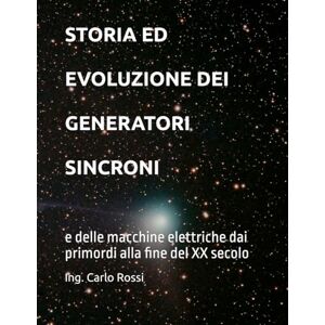 Rossi, Ing. Carlo STORIA ED EVOLUZIONE DEI GENERATORI SINCRONI: e delle macchine elettriche dai primordi alla fine del XX secolo (Collana tecnico scientifica "J. C. Maxwell G. Galilei") Rossi, Ing. Carlo STORIA ED EVOLUZIONE DEI GENERATORI SINCRONI: e delle macchine elettriche dai primordi alla fine del XX secolo (Collana tecnico scientifica "J. C. Maxwell G. Galilei")