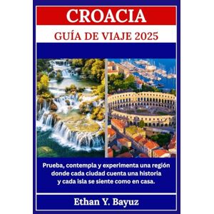 Y. Bayuz, Ethan CROACIA GUÍA DE VIAJE 2025: Prueba, contempla y experimenta una región donde cada ciudad cuenta una historia y cada isla se siente como en casa. Y. Bayuz, Ethan CROACIA GUÍA DE VIAJE 2025: Prueba, contempla y experimenta una región donde cada ciudad cuenta una historia y cada isla se siente como en casa.