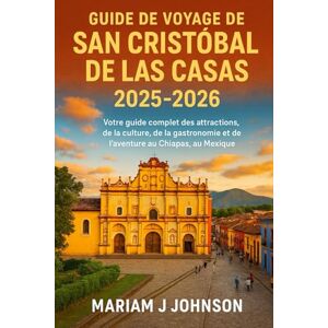 Johnson, Mariam J Guide de voyage de San Cristóbal de las Casas 2025-2026: Votre guide complet des attractions, de la culture, de la gastronomie et de l'aventure au Chiapas, au Mexique Johnson, Mariam J Guide de voyage de San Cristóbal de las Casas 2025-2026: Votre guide complet des attractions, de la culture, de la gastronomie et de l'aventure au Chiapas, au Mexique