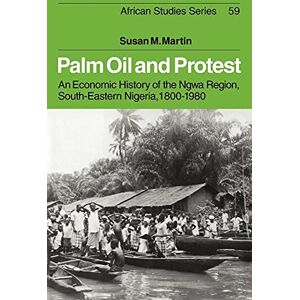 Martin Palm Oil and Protest: An Economic History of the Ngwa Region, South-Eastern Nigeria, 1800–1980: 59 (African Studies, Series Number 59) Martin Palm Oil and Protest: An Economic History of the Ngwa Region, South-Eastern Nigeria, 1800–1980: 59 (African Studies, Series Number 59)