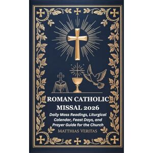 Veritas ROMAN CATHOLIC MISSAL 2026: Daily Mass Readings, Liturgical Calendar, Feast Days, and Prayer Guide for the Church Veritas ROMAN CATHOLIC MISSAL 2026: Daily Mass Readings, Liturgical Calendar, Feast Days, and Prayer Guide for the Church
