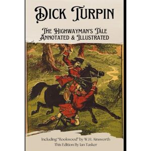 Ainsworth, William Harrison Dick Turpin: The Highwayman's Tale Annotated & Illustrated: Including Rookwood by W.H. Ainsworth Ainsworth, William Harrison Dick Turpin: The Highwayman's Tale Annotated & Illustrated: Including Rookwood by W.H. Ainsworth