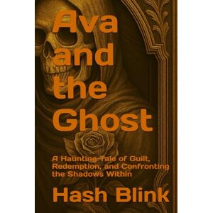 Blink, Hash Ava and the Ghost: A Haunting Tale of Guilt, Redemption, and Confronting the Shadows Within Blink, Hash Ava and the Ghost: A Haunting Tale of Guilt, Redemption, and Confronting the Shadows Within