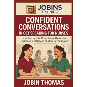 Thomas, Jobin Confident Conversations in OET Speaking for Nurses: How to Handle Role-Plays, Reassure Patients, and Score Higher in the Exam Thomas, Jobin Confident Conversations in OET Speaking for Nurses: How to Handle Role-Plays, Reassure Patients, and Score Higher in the Exam