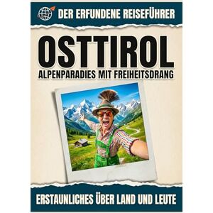Schäfer, Felix Osttirol: Alpenparadies mit Freiheitsdrang. Der erfundene Reiseführer Schäfer, Felix Osttirol: Alpenparadies mit Freiheitsdrang. Der erfundene Reiseführer