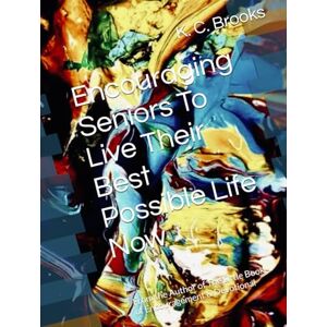 Brooks, K. C. Encouraging Seniors To Live Their Best Possible Life Now: From the Author of The Little Book of Encouragement & Devotional Brooks, K. C. Encouraging Seniors To Live Their Best Possible Life Now: From the Author of The Little Book of Encouragement & Devotional