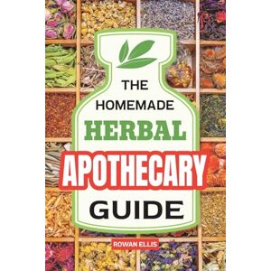 Ellis, Rowan The Homemade Herbal Apothecary Guide: 180 Timeless Home Remedies Rooted in Tradition to Naturally Support Everyday Health Ellis, Rowan The Homemade Herbal Apothecary Guide: 180 Timeless Home Remedies Rooted in Tradition to Naturally Support Everyday Health