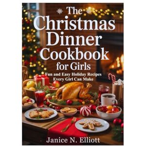 N. Elliott, Janice THE CHRISTMAS DINNER COOKBOOK FOR GIRLS: Fun and Easy Holiday Recipes Every Girl Can Make N. Elliott, Janice THE CHRISTMAS DINNER COOKBOOK FOR GIRLS: Fun and Easy Holiday Recipes Every Girl Can Make