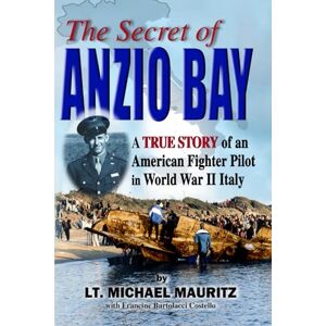 Mauritz, MIchael The Secret of Anzio Bay: A True Story of an American Fighter Pilot in World War II Italy Mauritz, MIchael The Secret of Anzio Bay: A True Story of an American Fighter Pilot in World War II Italy