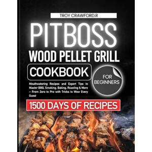 R, Troy Crawford PIT BOSS WOOD PELLET GRILL COOKBOOK FOR BEGINNERS: Mouthwatering Recipes and Expert Tips to Master BBQ, Smoking, Baking, Roasting & More – From Zero to Pro with Tricks to Wow Every Guest R, Troy Crawford PIT BOSS WOOD PELLET GRILL COOKBOOK FOR BEGINNERS: Mouthwatering Recipes and Expert Tips to Master BBQ, Smoking, Baking, Roasting & More – From Zero to Pro with Tricks to Wow Every Guest