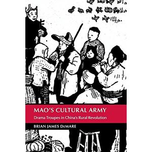 Demare, Brian James Mao's Cultural Army: Drama Troupes in China's Rural Revolution (Cambridge Studies in the History of the People's Republic of China) Demare, Brian James Mao's Cultural Army: Drama Troupes in China's Rural Revolution (Cambridge Studies in the History of the People's Republic of China)