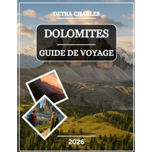 Charles, Detra DOLOMITES GUIDE DE VOYAGE 2026: Explorez des sommets emblématiques, des villages alpins, des cols pittoresques, des vallées cachées, des aventures en ... de montagne et des sentiers à couper... Charles, Detra DOLOMITES GUIDE DE VOYAGE 2026: Explorez des sommets emblématiques, des villages alpins, des cols pittoresques, des vallées cachées, des aventures en ... de montagne et des sentiers à couper...