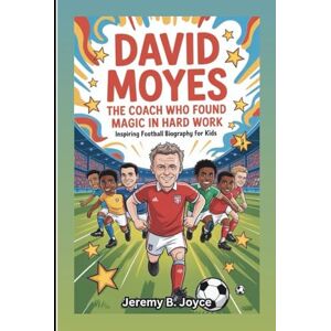 B. Joyce, Jeremy DAVID MOYES: The Coach Who Found Magic In Hard Work: inspiring football biography for kids B. Joyce, Jeremy DAVID MOYES: The Coach Who Found Magic In Hard Work: inspiring football biography for kids