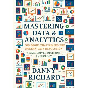 Richard, Danny Mastering Data & Analytics: 100 Books That Shaped The Modern Data Revolution Richard, Danny Mastering Data & Analytics: 100 Books That Shaped The Modern Data Revolution