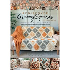 Ryan, Sandra Rediscover Granny Squares: A Photo Book: Trendsetting modern crocheted Blankets, Pillows, Bags, Throws, Squares, Joins, Borders and Palettes (Rediscover Series by Sandra Ryan) Ryan, Sandra Rediscover Granny Squares: A Photo Book: Trendsetting modern crocheted Blankets, Pillows, Bags, Throws, Squares, Joins, Borders and Palettes (Rediscover Series by Sandra Ryan)