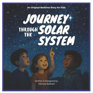 Belliotti, Michael Journey Through The Solar System: An original children's story about the planets in space. A fun and educational book for children! Belliotti, Michael Journey Through The Solar System: An original children's story about the planets in space. A fun and educational book for children!