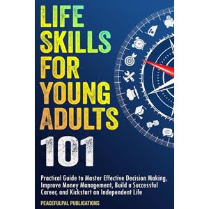 Publications, PeacefulPal Life Skills For Young Adults 101: Practical Guide to Master Effective Decision Making, Improve Money Management, Build a Successful Career, and Kickstart an Independent Life Publications, PeacefulPal Life Skills For Young Adults 101: Practical Guide to Master Effective Decision Making, Improve Money Management, Build a Successful Career, and Kickstart an Independent Life