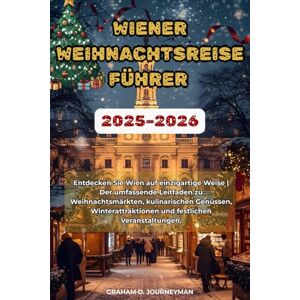 Journeyman, Graham D. WIEN WEIHNACHTSREISEFÜHRER 2025-2026: Entdecken Sie Wien auf einzigartige Weise Der umfassende Leitfaden zu Weihnachtsmärkten, kulinarischen ... und festlichen Veranstaltungen. Journeyman, Graham D. WIEN WEIHNACHTSREISEFÜHRER 2025-2026: Entdecken Sie Wien auf einzigartige Weise Der umfassende Leitfaden zu Weihnachtsmärkten, kulinarischen ... und festlichen Veranstaltungen.