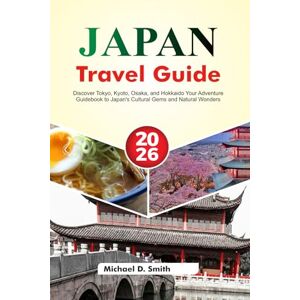 D. Smith, Michael JAPAN Travel Guide 2025-2026: Discover Tokyo, Kyoto, Osaka, and Hokkaido Your Adventure Guidebook to Japan's Cultural Gems and Natural Wonders D. Smith, Michael JAPAN Travel Guide 2025-2026: Discover Tokyo, Kyoto, Osaka, and Hokkaido Your Adventure Guidebook to Japan's Cultural Gems and Natural Wonders
