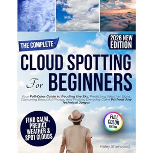 Nash, Yann The Complete Cloud Spotting for Beginners: Your Full-Color Guide to Reading the Sky, Predicting Weather Signs, Capturing Beautiful Photos, and Finding Everyday Calm Without Any Technical Jargon Nash, Yann The Complete Cloud Spotting for Beginners: Your Full-Color Guide to Reading the Sky, Predicting Weather Signs, Capturing Beautiful Photos, and Finding Everyday Calm Without Any Technical Jargon