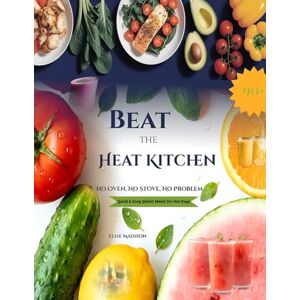 Madison, Elise Beat the Heat Kitchen: No Oven, No Stove, No Problem;90+ Quick & Easy Global Meals for Hot Days Madison, Elise Beat the Heat Kitchen: No Oven, No Stove, No Problem;90+ Quick & Easy Global Meals for Hot Days