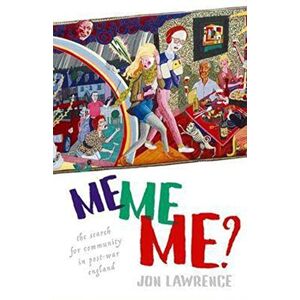 Lawrence, Jon Me, Me, Me: The Search for Community in Post-war England Lawrence, Jon Me, Me, Me: The Search for Community in Post-war England