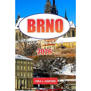 ASHFORD, VERA L. Brno Guía De Viaje 2026: Descubra sitios históricos, una vibrante escena artística, festivales, gemas ocultas, consejos prácticos y experiencias culinarias en la capital de Moravia ASHFORD, VERA L. Brno Guía De Viaje 2026: Descubra sitios históricos, una vibrante escena artística, festivales, gemas ocultas, consejos prácticos y experiencias culinarias en la capital de Moravia
