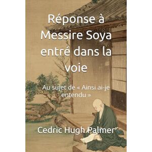 Palmer, Cedric Hugh Réponse à Messire Soya entré dans la voie: Au sujet de « Ainsi ai-je entendu » (Ecrits de Nichiren Daishōnin commentés) Palmer, Cedric Hugh Réponse à Messire Soya entré dans la voie: Au sujet de « Ainsi ai-je entendu » (Ecrits de Nichiren Daishōnin commentés)