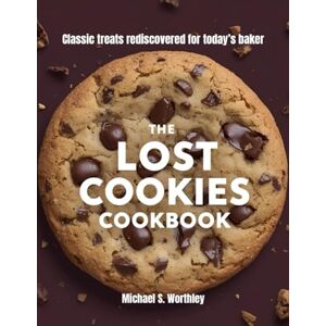 Worthley, Michael S. S. The Lost Cookies Cookbook: Classic treats rediscovered for today’s baker Worthley, Michael S. S. The Lost Cookies Cookbook: Classic treats rediscovered for today’s baker