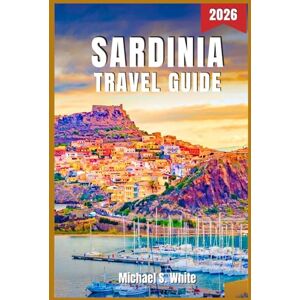 White, Michael S. SARDINIA TRAVEL GUIDE 2026: Explore Hidden Beaches, Authentic Villages & Cultural Treasures – Insider Tips, Scenic Routes, Local Cuisine & Must-See Landmarks White, Michael S. SARDINIA TRAVEL GUIDE 2026: Explore Hidden Beaches, Authentic Villages & Cultural Treasures – Insider Tips, Scenic Routes, Local Cuisine & Must-See Landmarks