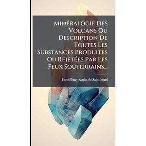 MinÃ(c)ralogie Des Volcans Ou Description De Toutes Les Substances Produites Ou RejetÃ(c)es Par Les Feux Souterrains... MinÃ(c)ralogie Des Volcans Ou Description De Toutes Les Substances Produites Ou RejetÃ(c)es Par Les Feux Souterrains...
