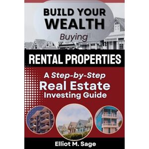Sage, Elliot M. Building Your Wealth Buying Rental Properties: A Step-by-Step Real Estate Investing Guide Sage, Elliot M. Building Your Wealth Buying Rental Properties: A Step-by-Step Real Estate Investing Guide