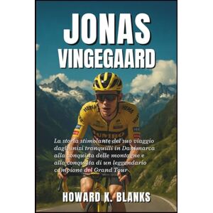 K. Blanks, Howard Jonas Vingegaard: La storia stimolante del suo viaggio dagli inizi tranquilli in Danimarca alla conquista delle montagne e alla conquista di un leggendario campione del Grand Tour K. Blanks, Howard Jonas Vingegaard: La storia stimolante del suo viaggio dagli inizi tranquilli in Danimarca alla conquista delle montagne e alla conquista di un leggendario campione del Grand Tour