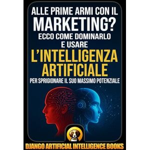 Django Artificial Intelligence Books Alle prime armi con il marketing?: Ecco come dominarlo e usare l’intelligenza artificiale per sprigionare il suo massimo potenziale (AI and Marketing (Italiano)) Django Artificial Intelligence Books Alle prime armi con il marketing?: Ecco come dominarlo e usare l’intelligenza artificiale per sprigionare il suo massimo potenziale (AI and Marketing (Italiano))