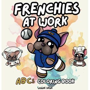 Shine, Winnie Frenchies at Work ABCs Coloring Book: Cute and Simple French Bulldog Designs for Kids and Adults (Winnie the Frenchie Coloring) Shine, Winnie Frenchies at Work ABCs Coloring Book: Cute and Simple French Bulldog Designs for Kids and Adults (Winnie the Frenchie Coloring)