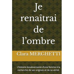 MERGHETTI, Clara Je renaîtrai de l’ombre: L’histoire bouleversante d’une femme à la recherche de ses origines et de sa vérité. MERGHETTI, Clara Je renaîtrai de l’ombre: L’histoire bouleversante d’une femme à la recherche de ses origines et de sa vérité.