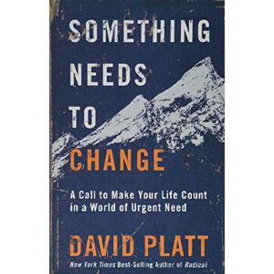 David Platt Something Needs to Change: A Call to Make Your Life Count in a World of Urgent Need David Platt Something Needs to Change: A Call to Make Your Life Count in a World of Urgent Need