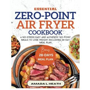 L. Heath, Amada Essential Zero-Point Air Fryer Cookbook: A No-stress Easy And Authentic No-Point Meals To Lose Weight Including 30-Day Meal Plan (NO COUNT WEIGHT LOSS DIET) L. Heath, Amada Essential Zero-Point Air Fryer Cookbook: A No-stress Easy And Authentic No-Point Meals To Lose Weight Including 30-Day Meal Plan (NO COUNT WEIGHT LOSS DIET)