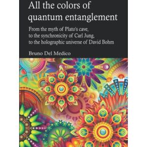 Del Medico, Bruno All the colors of quantum entanglement: From the myth of Plato's cave, to the synchronicity of Carl Jung, to the holographic universe of David Bohm. ... Texts by Bruno Del Medico in English. (ING)) Del Medico, Bruno All the colors of quantum entanglement: From the myth of Plato's cave, to the synchronicity of Carl Jung, to the holographic universe of David Bohm. ... Texts by Bruno Del Medico in English. (ING))