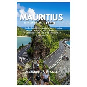 Rhodes, Alexander F. MAURITIUS REISEFÜHRER 2026: Entdecken Sie die verborgenen Wunder der Insel, die Geheimnisse der Einheimischen und atemberaubende Abenteuer Rhodes, Alexander F. MAURITIUS REISEFÜHRER 2026: Entdecken Sie die verborgenen Wunder der Insel, die Geheimnisse der Einheimischen und atemberaubende Abenteuer