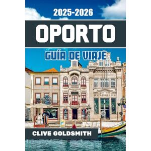 Goldsmith, Clive OPORTO GUÍA DE VIAJE 2025-2026: Descubra el encanto de la ciudad invencible de Portugal: dónde alojarse, qué comer, qué hacer y las joyas ocultas, el vino, las vistas y las historias que la hacen Goldsmith, Clive OPORTO GUÍA DE VIAJE 2025-2026: Descubra el encanto de la ciudad invencible de Portugal: dónde alojarse, qué comer, qué hacer y las joyas ocultas, el vino, las vistas y las historias que la hacen