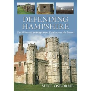 Osborne, Mike Defending Hampshire: The Military Landscape from Prehistory to the Present Osborne, Mike Defending Hampshire: The Military Landscape from Prehistory to the Present