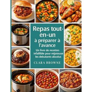 Browne, Clara Repas tout-en-un à préparer à l’avance: Un livre de recettes infaillible pour mijoteuse pour les débutants absolus Browne, Clara Repas tout-en-un à préparer à l’avance: Un livre de recettes infaillible pour mijoteuse pour les débutants absolus