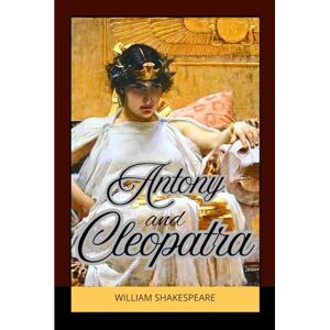 Shakespeare, William Antony and Cleopatra: A Tragic Tale of Love, Power, and Betrayal in Ancient Rome and Egypt Shakespeare, William Antony and Cleopatra: A Tragic Tale of Love, Power, and Betrayal in Ancient Rome and Egypt