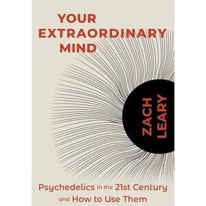 Leary, Zach Your Extraordinary Mind: Psychedelics in the 21st Century and How to Use Them Leary, Zach Your Extraordinary Mind: Psychedelics in the 21st Century and How to Use Them