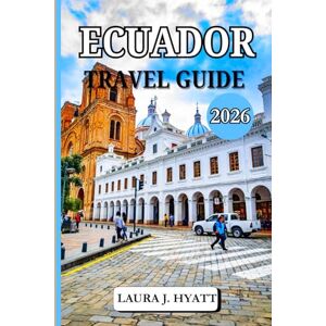 J. HYATT, LAURA ECUADOR TRAVEL GUIDE 2026: Your Complete Companion for Adventure, Culture, Volcano Hikes, Local Cuisine and Discovery South America’s Hidden Gem J. HYATT, LAURA ECUADOR TRAVEL GUIDE 2026: Your Complete Companion for Adventure, Culture, Volcano Hikes, Local Cuisine and Discovery South America’s Hidden Gem