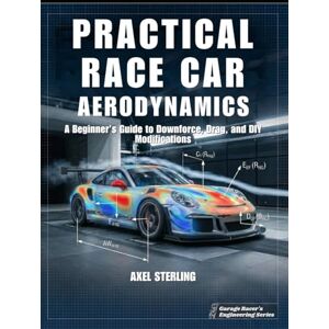 Sterling, Axel Practical Race Car Aerodynamics: A Beginner’s Guide to Downforce, Drag, and DIY Modifications for Lower Lap Time (Garage Racer's Engineering Series) Sterling, Axel Practical Race Car Aerodynamics: A Beginner’s Guide to Downforce, Drag, and DIY Modifications for Lower Lap Time (Garage Racer's Engineering Series)