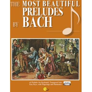BACH, Johann Sebastian Bach’s Most Beautiful Preludes: Fingered and Figured, Transposed into Simpler Keys (The Most Beautiful…) BACH, Johann Sebastian Bach’s Most Beautiful Preludes: Fingered and Figured, Transposed into Simpler Keys (The Most Beautiful…)