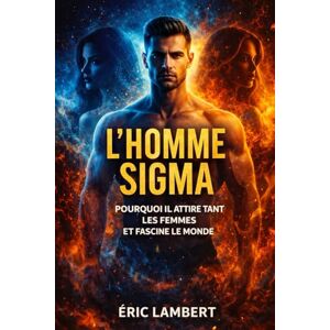 LAMBERT, ERIC L'Homme Sigma: Pourquoi il attire tant les femmes et fascine le monde LAMBERT, ERIC L'Homme Sigma: Pourquoi il attire tant les femmes et fascine le monde
