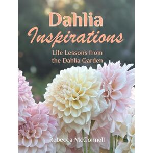 McConnell, Rebecca Dahlia Inspirations: Life Lessons from the Dahlia Garden McConnell, Rebecca Dahlia Inspirations: Life Lessons from the Dahlia Garden